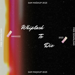 TMA - Whiplash To Die (Sam Mashup 2K23) FREE DOWNLOAD
