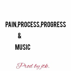 PAIN,PROCESS,PROGRESS & MUSIC / FREESTYLE prod by JTK