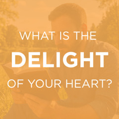 What is the Delight of Your Heart?