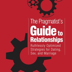 Ebook PDF The Pragmatist's Guide to Relationships: Ruthlessly Optimized Strategies for Dating, S