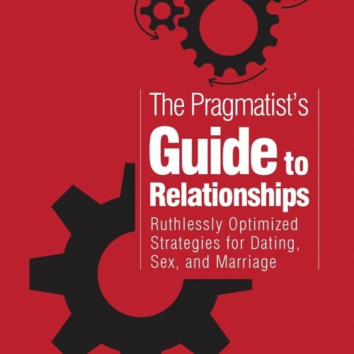 Ebook PDF The Pragmatist's Guide to Relationships: Ruthlessly Optimized Strategies for Dating, S