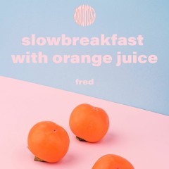 fred - slowbreakfast with orange juice