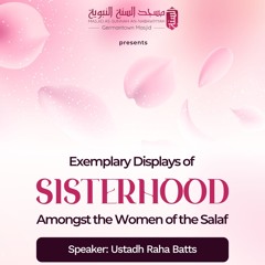 Exemplary Displays of Sisterhood Amongst the Women of the Salaf by Ustadh Raha Batts