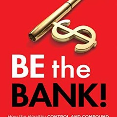 [Access] [KINDLE PDF EBOOK EPUB] Be the Bank!: How the Wealthy CONTROL and COMPOUND T