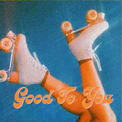 Good To You