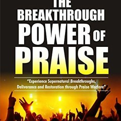 VIEW EPUB KINDLE PDF EBOOK The Breakthrough Power of Praise: Experience Supernatural Breakthroughs,