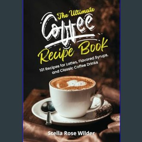 Stream {DOWNLOAD} The Ultimate Coffee Recipe Book 101 Recipes for Lattes, Flavored Syrups, and