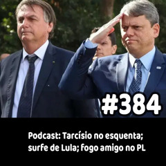 384 - Podcast: Tarcísio no esquenta; surfe de Lula; fogo amigo no PL