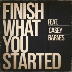 Finish What You Started (feat. Casey Barnes)