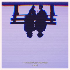 I'm Scared You Were Right