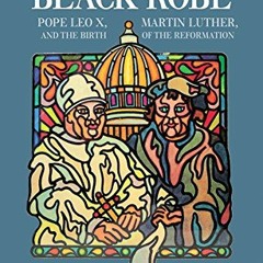 Access EPUB 📙 White Robe, Black Robe: Pope Leo X, Martin Luther, and the Birth of th