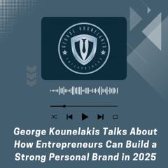 George Kounelakis Talks About How Entrepreneurs Can Build a Strong Personal Brand in 2025