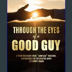 [PDF READ ONLINE] 📕 Through the Eyes of a Good Guy: a frank discussion about "good guy" husbands,