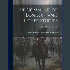 [READ] ✨ The Commune of London, and Other Studies: With a Prefatory Letter by Sir Walter Besant ge
