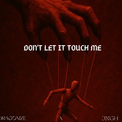 DON'T LET IT TOUCH ME