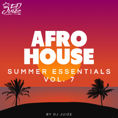 AFRO HOUSE SUMMER ESSENTIALS VOL. 7 BY DJ JUIZE (FREE DOWNLOAD)