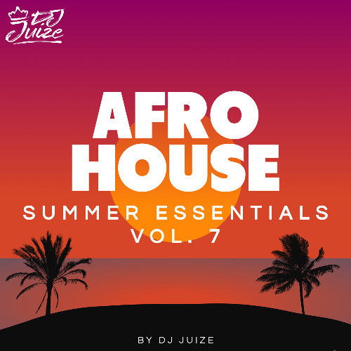 AFRO HOUSE SUMMER ESSENTIALS VOL. 7 BY DJ JUIZE (FREE DOWNLOAD)