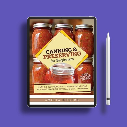 Canning and Preserving for Beginners: Learn the Techniques of Storing Food at Home, Including P