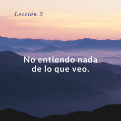 Lección 3 No entiendo nada de lo que veo - UCDM