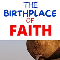 [READ] PDF 📋 The Birthplace of Faith: Discover the Faith that Conquers Anything by