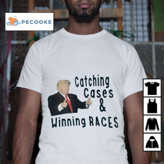 Donald Trump Catching Cases And Winning Races Shirt