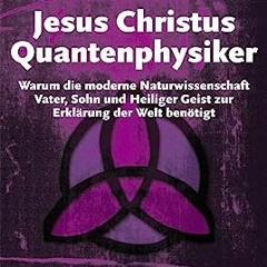 ⭐ READ EBOOK Jesus Christus Quantenphysiker — Warum die moderne Naturwissenschaft Vater. Sohn und H