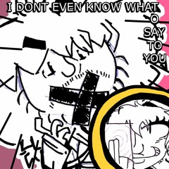I DONT EVEN KNOW WHAT TO SAY TO YOU (prod. kfox)