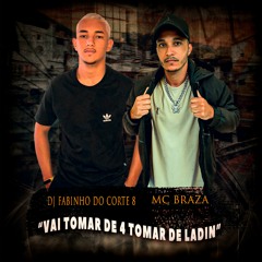 MC BRAZA -  VAI TOMAR DE 4 TOMAR DE LADIN ( DJ FABINHO DO CORTE 8 ) BK PRODUÇÕES
