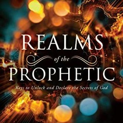 🖍️ [Get] EPUB KINDLE PDF EBOOK Realms of the Prophetic: Keys to Unlock and Declare the Secrets