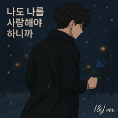 나도 나를 사랑해야 하니까 (I Love You, But I Love Me Too) – I&J ver.