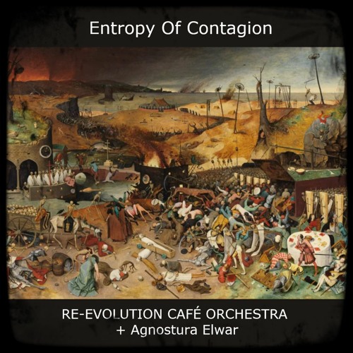 Entropy Of Contagion [RE-EVOLUTION CAFÉ ORCHESTRA + Agnostura Elwar]