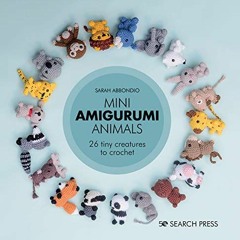 [ACCESS] [EBOOK EPUB KINDLE PDF] Mini Amigurumi Animals: 26 tiny creatures to crochet by  Sarah Abbo