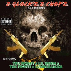 2 GLOCK'Z 2 CHOP'Z - TRU MONEY - LIL WERM - THE PROFIT - LUMBERJACKB