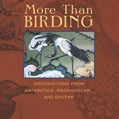 View PDF EBOOK EPUB KINDLE More Than Birding: Observations from Antarctica, Madagascar, and Bhutan b