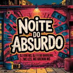 NOITE DO ABSURDO ((DJ FH DO BARREIRO X DJ VINI MS VS MC BRENIN MS X MC LCS))