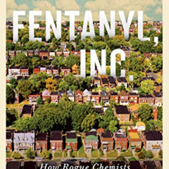 View KINDLE 📩 Fentanyl, Inc.: How Rogue Chemists Are Creating the Deadliest Wave of