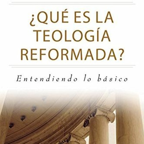 [VIEW] PDF EBOOK EPUB KINDLE ¿Qué es la Teología Reformada?: Entendiendo lo básico (S