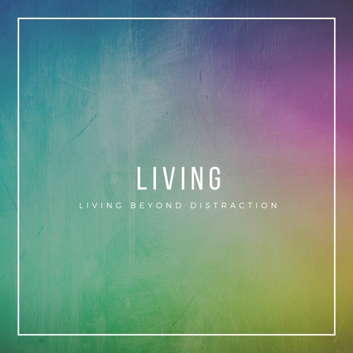 Living Beyond Distraction - LIVING
