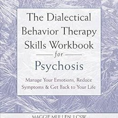 VIEW [EPUB KINDLE PDF EBOOK] The Dialectical Behavior Therapy Skills Workbook for Psychosis: Manage
