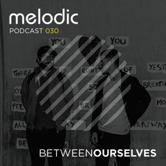 Melodic Podcast 030 - Between Ourselves