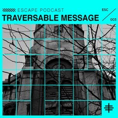 ESCAPE PODCAST 003: TRAVERSABLE MESSAGE