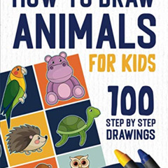 [Access] PDF 💏 How To Draw Animals: 100 Step By Step Drawings For Kids Ages 4 - 8 (H