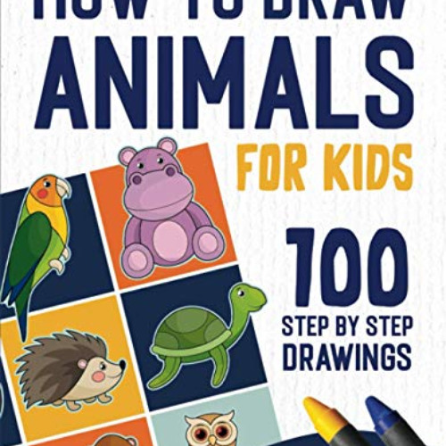 [View] KINDLE 📭 How To Draw Animals: 100 Step By Step Drawings For Kids Ages 4 - 8 (
