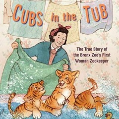 [Read] [EPUB KINDLE PDF EBOOK] Cubs in the Tub: The True Story of the Bronx Zoo's First Woman Zookee