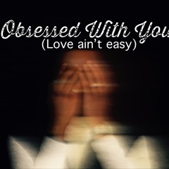 Obsessed With You (love ain’t easy)