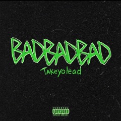 takeyolead - badbadbad (greenp1nts exclus1ve)
