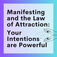 56 // Manifesting And The Law Of Attraction (Part 1): Your Intentions Are Powerful