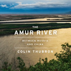 THE AMUR RIVER by Colin Thubron