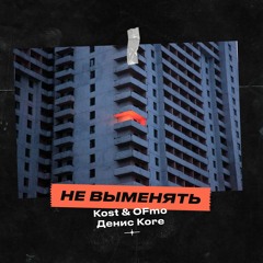 Kost & OFmo, Денис Kore - Не Выменять