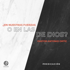Antonio Ortíz - ¿En nuestras fuerzas o en las de Dios?